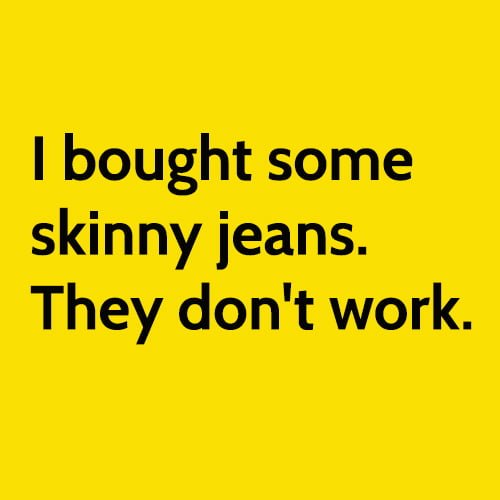 Funny meme: I bought some skinny jeans. They don't work.