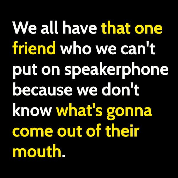 Hilarious meme: We all have that one friend who we can't put on the speakerphone.