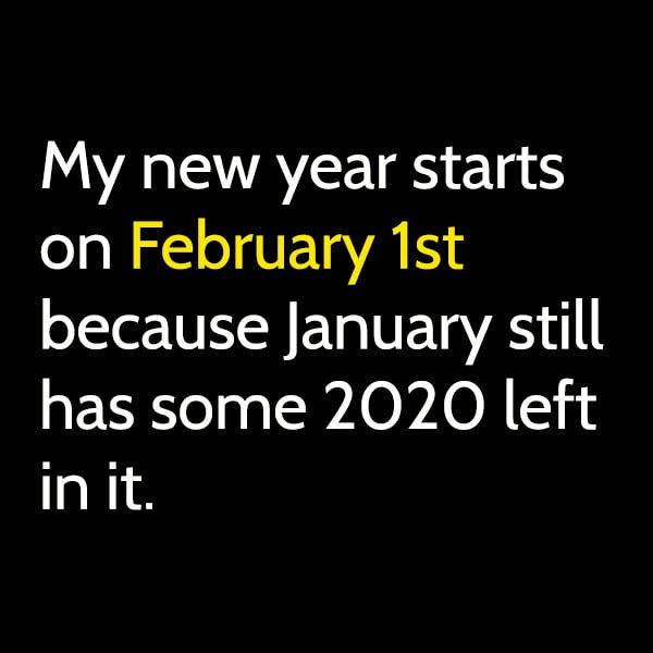 My new year starts on February 1st because January still has some 2020 left in it.