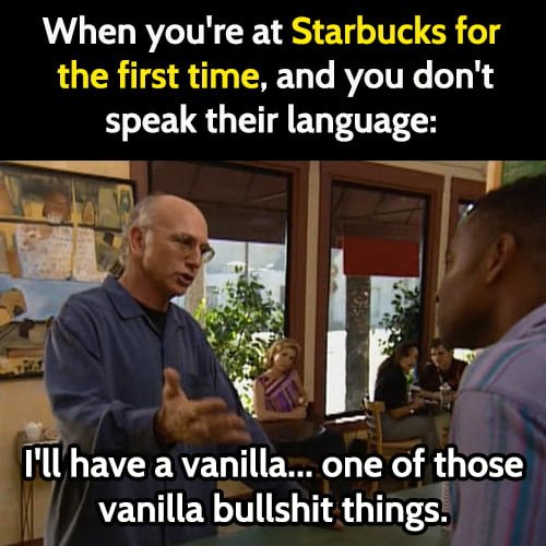Funny memes January 2021: When you're at Starbucks for the first time, and you don't speak their language.