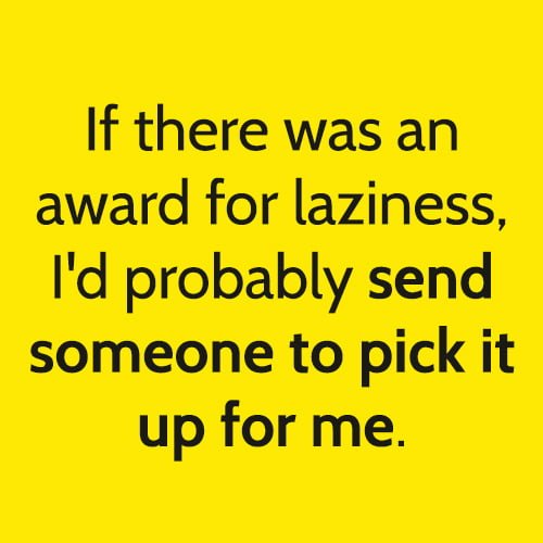 Funny lazy meme: If there was an award for laziness, I'd probably send someone to pick it up for me.