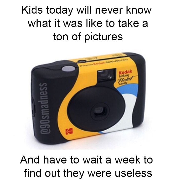 Funny nostalgic meme: Kids today will never know what it was to take a ton of pictures and have to wait a week to find out they were useless