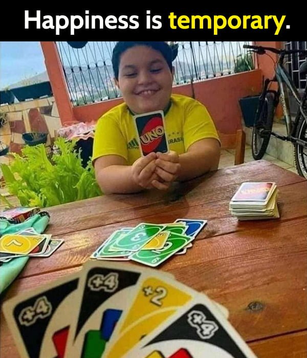 Happiness is temporary.