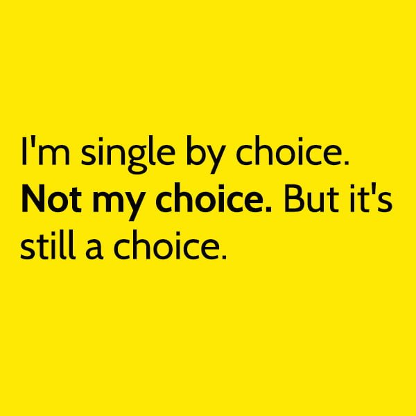 I'm single by choice. Not my choice. But it's still a choice.