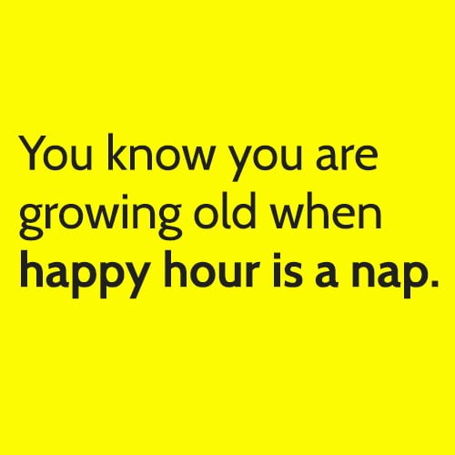Funny Memes Article Welcome To Old Age You know you are growing old when happy hour is a nap.