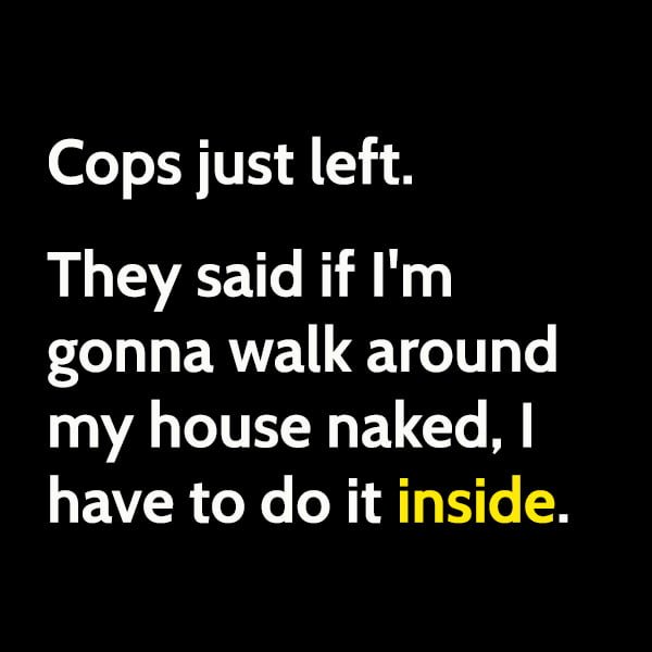 Best Memes In January 2021: Cops just left. They said if I'm gonna walk around my house naked, I have to do it inside.