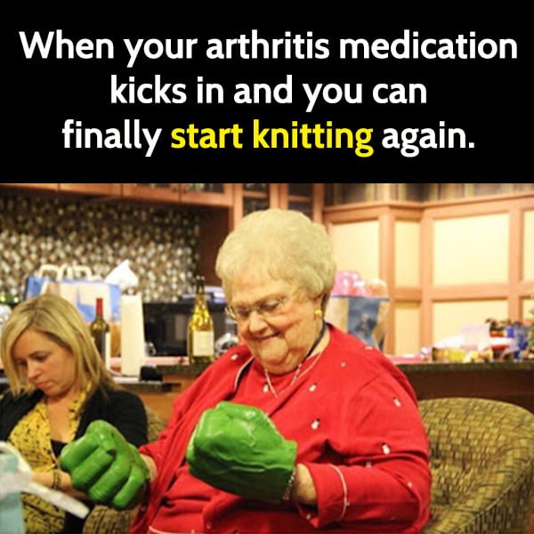 Funny Random Memes To Cheer You Up When your arthritis medication kicks in and you can finally start knitting again.