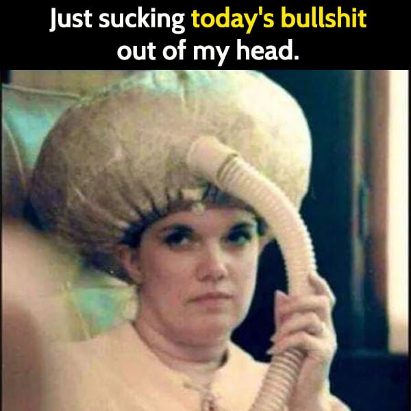 Funny meme: Just sucking today's bullshit out of my head.