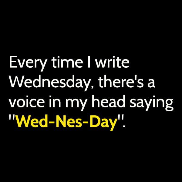 Funny Random Memes To Cheer You Up Every time I write Wednesday, there's a voice in my head saying "Wed-Nes-Day".