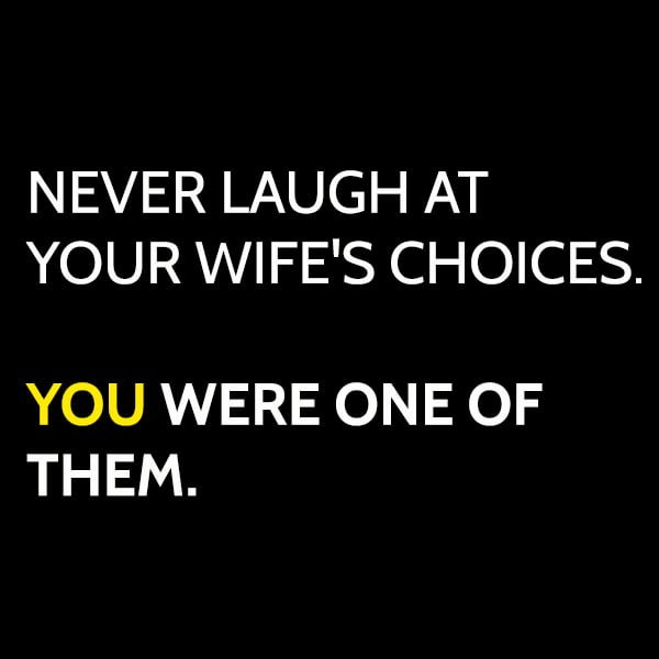 Funny meme about marriage: never laugh at your wife's choices. You were on of them.
