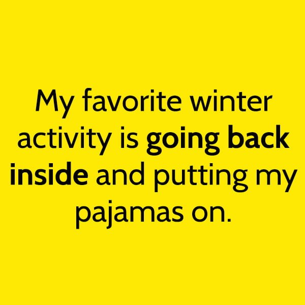 My favorite winter activity is going back inside and putting my pajamas on.