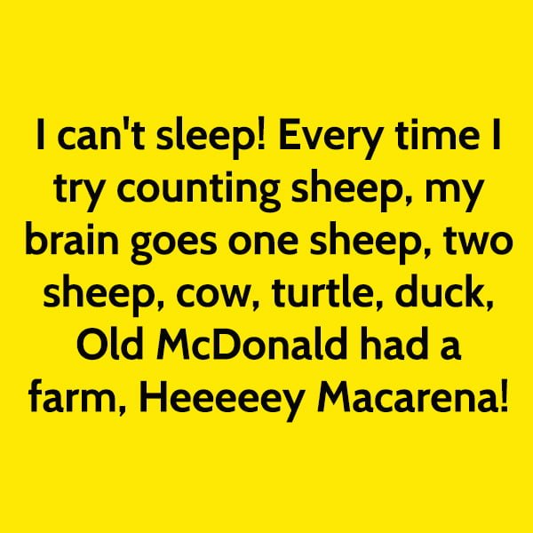 Funny meme I can't sleep! Every time I try counting sheep, my brain goes one sheep, two sheep, cow, turtle, duck, Old McDonald had a farm, Hey Macarena!