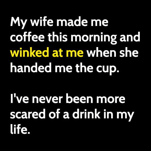 Funny love meme marriage: My wife made me coffee this morning and winked at me when she handed me the cup. I've never been more scared of a drink in my life.