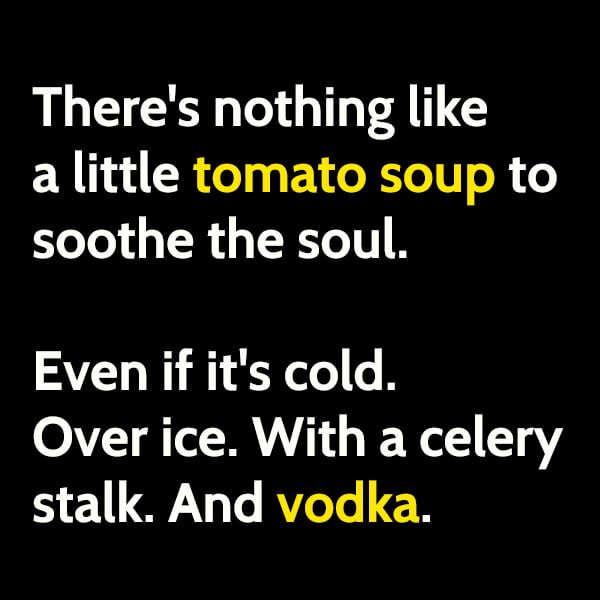 Funny article hilarious random memes: There's nothing like a little tomato soup to soothe the soul. Even if it's cold. Over ice. With a celery stalk. And vodka.