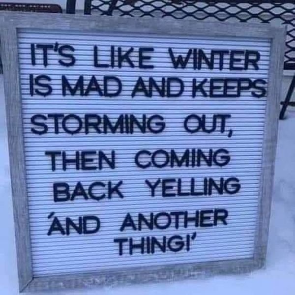 Funny Random Memes To Cheer You Up It's like winter is mad and keeps storming out, then coming back yelling 'and another thing!'