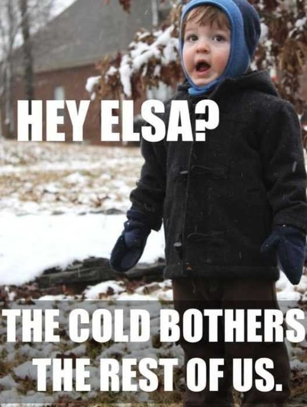 Hey Elsa? The cold bothers the rest of us!