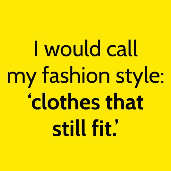 Funny article hilarious random memes: I would call my fashion style: "clothes that still fit."