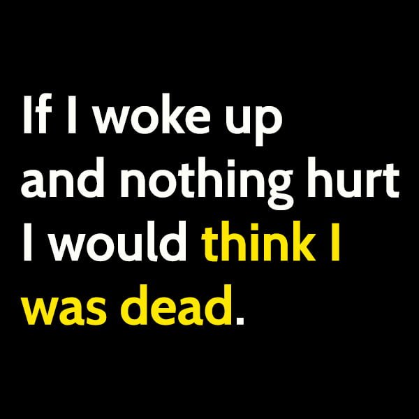 Funny article hilarious random memes: If I woke up and nothing hurt I would think I was dead.