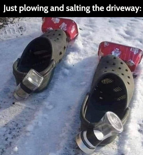 Funny cold weather winter snow storm memes: Just plowing and salting the driveway: