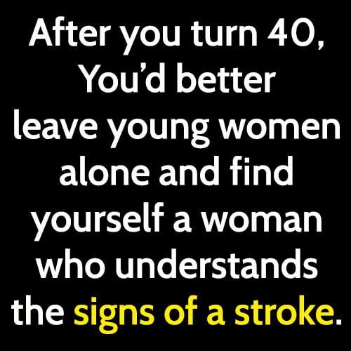 After you turn 40, you'd better leave young women alone and find yourself a woman who understands the signs of a stroke.