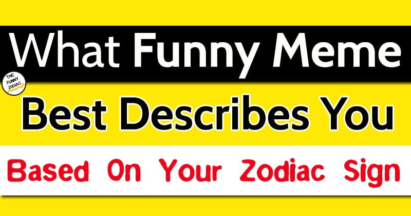 What Funny Meme Best Describes You Based On Your Zodiac Sign