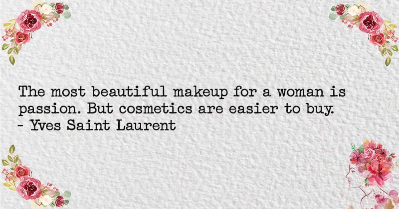 The most beautiful makeup for a woman is passion. But cosmetics are easier to buy -Yves Saint Laurent