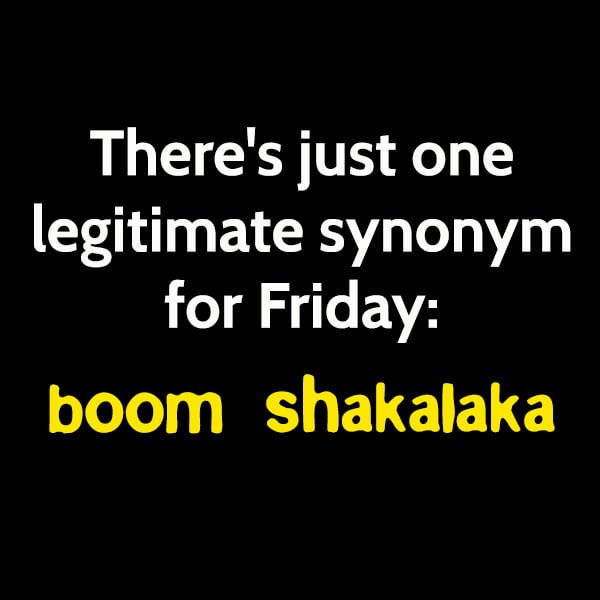 Funny Random Memes There's just one legitimate synonym for Friday: boom shakalaka