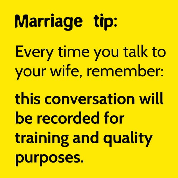 Funny Random Memes Marriage tip: Every time you talk to your wife, remember that this conversation can and will be recorded for training and quality purposes.