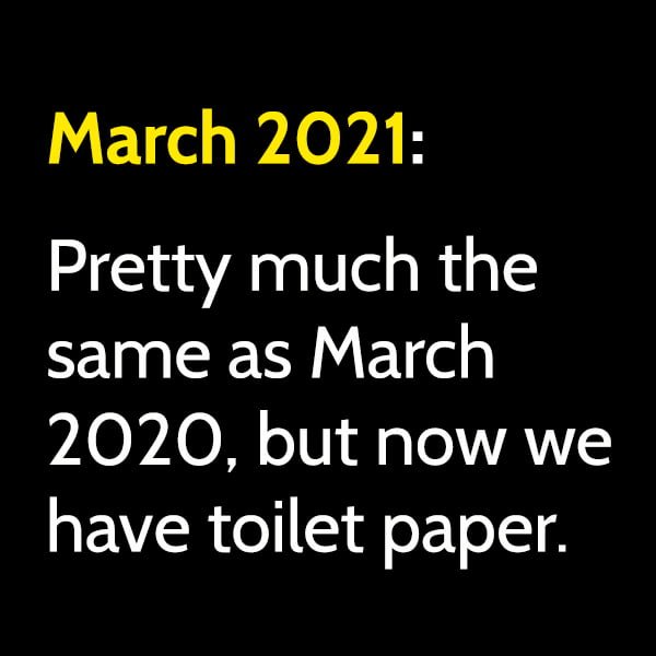 Funny Random Memes March 2021: Pretty much the same as March 2020, but now we have toilet paper.