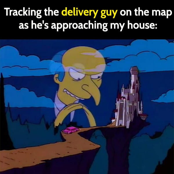 Funny Random Memes Tracking the delivery guy on the map as he's approaching your house: