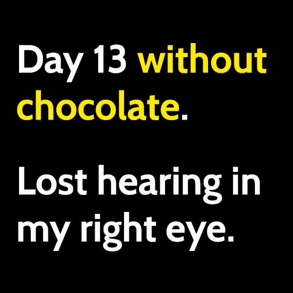 Random Funny Meme March: Day 13 without chocolate. Lost hearing in my right eye.
