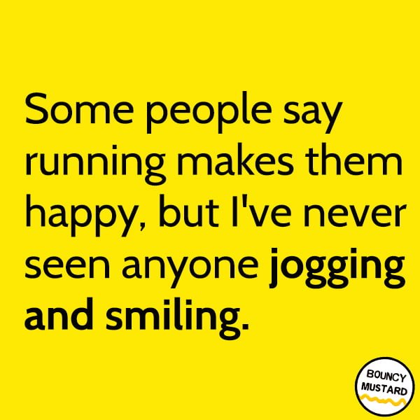 Random Funny Meme March: Some people say running makes them happy, yet I've never seen anyone jogging and smiling.