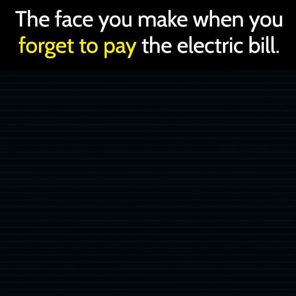 Funny Random Memes Humor The face you make when you forget to pay the electric bill.