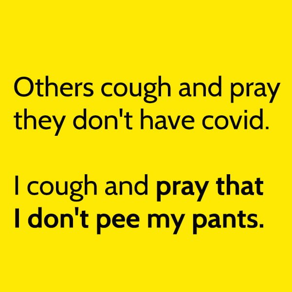 Funny Random Memes Humor Others cough and pray they don't have covid. I cough and pray that I don't pee my pants.