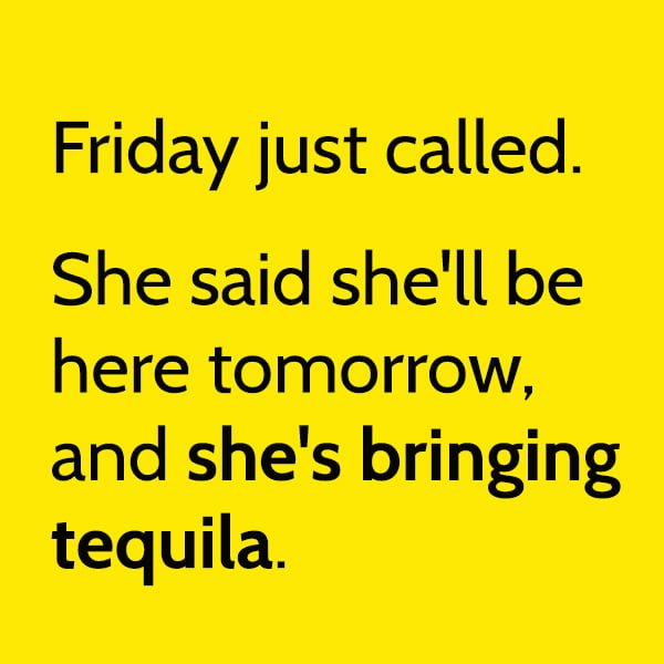 Funny Random Memes Humor Friday just called. She said she'll be here tomorrow, and she's bringing tequila.