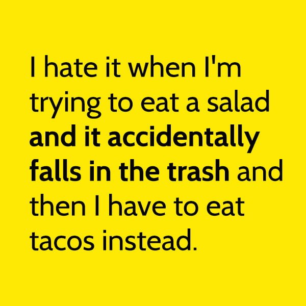 Random Funny Meme March: I hate it when I'm trying to eat a salad and it accidentally falls in the trash and then I have to eat tacos instead