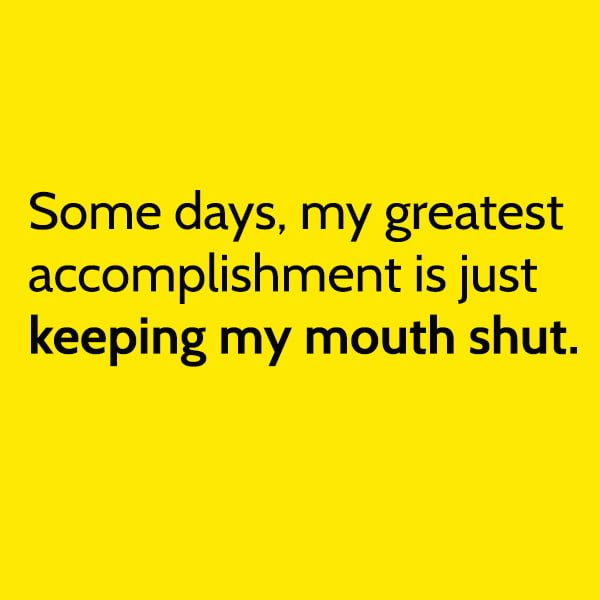 Random Funny Meme March: Some days, my greatest accomplishment is just keeping my mouth shut.