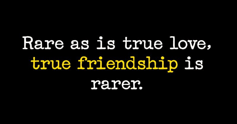 Quote: Rare as is true love, true friendship is rarer.