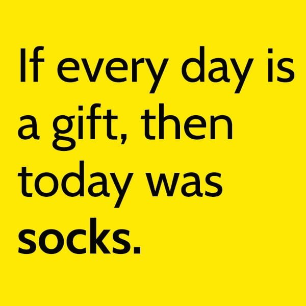 clean humor funny meme If every day is a gift, then today was socks.