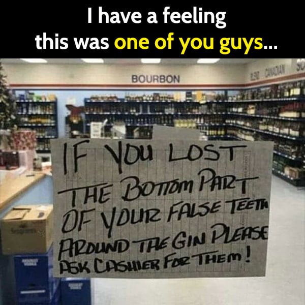 Funny Random Memes Humor If you lost the bottom part of your false teeth around the gin please ask cashier for them