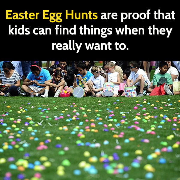 Funny meme april Easter egg hunts are proof that kids can find things when they really want to.