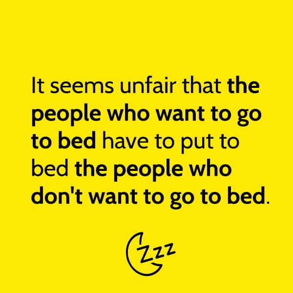 Funny meme may It seems unfair that the people who want to go to bed have to put to bed the people who don't want to go to bed.