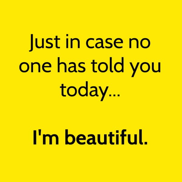 Funny meme Just in case no one has told you today... I'm beautiful.