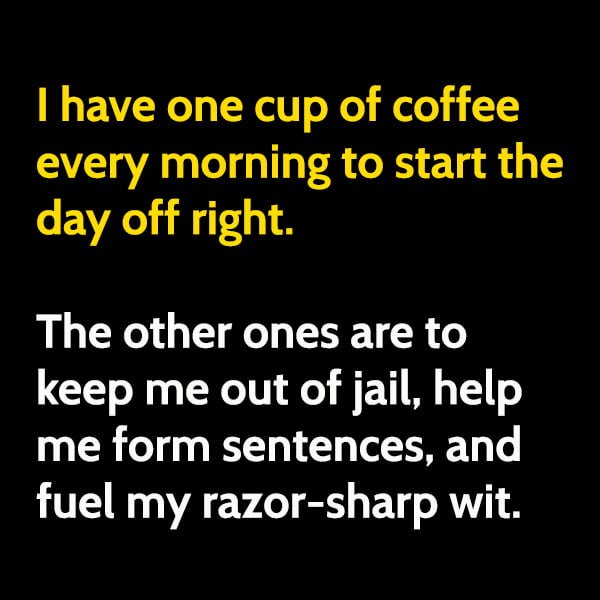 Funny meme april I have one cup of coffee every morning to start the day off right. The other ones are to keep me out of jail, help me form sentences, and fuel my razor-sharp wit.