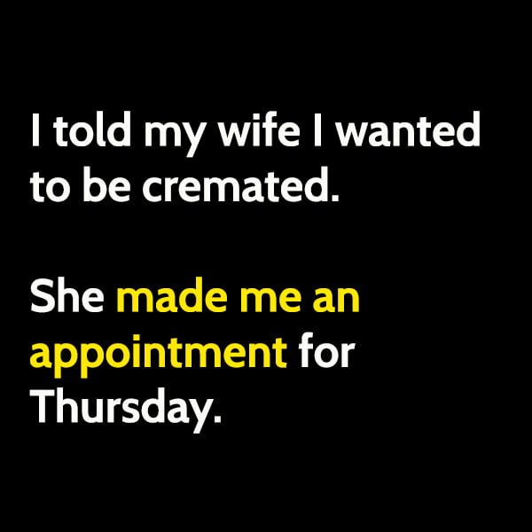 Funny meme may I told my wife I wanted to be cremated. She made me an appointment for Thursday.