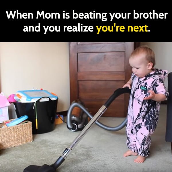 Funny meme may When Mom is beating your brother and you realize you're next.