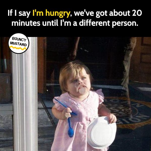 Funny meme april If I say "I'm hungry", we've got about 20 minutes until I'm a different person.