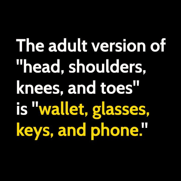 Funny meme The adult version of "head, shoulders, knees, and toes" is "wallet, glasses, keys, and phone."