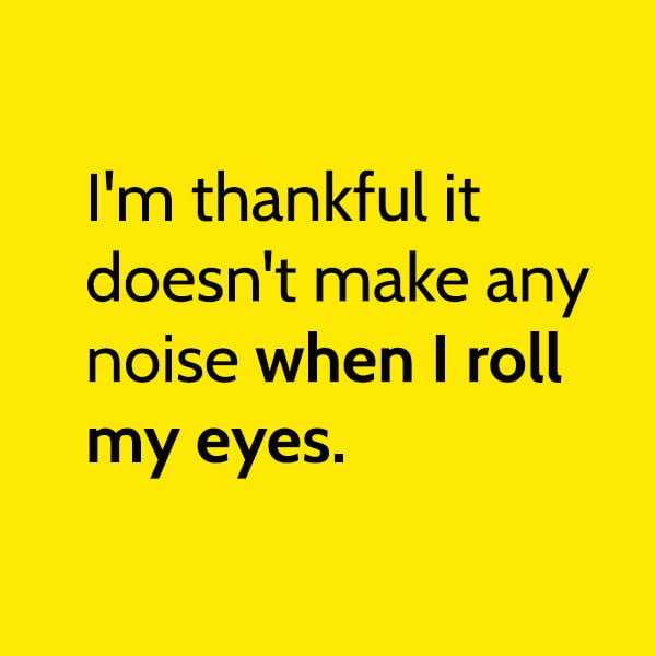Funny meme I'm thankful it doesn't make any noise when I roll my eyes.