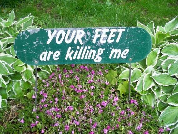 Funny Garden Sign Your Feet Are Killing Me